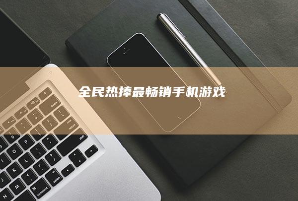 全民热捧：最畅销手机游戏