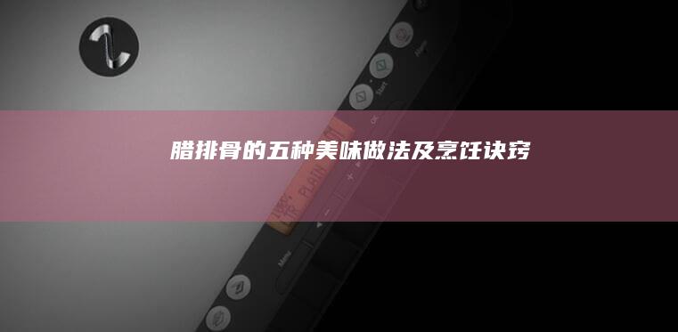 腊排骨的五种美味做法及烹饪诀窍